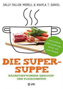 Die Super-Suppe: Nährstoffwunder Knochen- und Fleischbrühe: Jahrhundertealtes Ernährungswissen und neue Rezepte